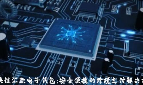 
区块链汇款电子钱包：安全便捷的跨境支付解决方案