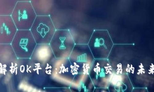 全面解析OK平台：加密货币交易的未来之路