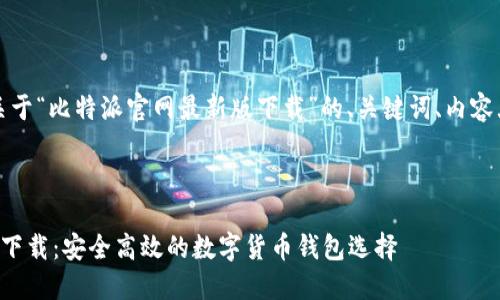 当然可以！以下是关于“比特派官网最新版下载”的、关键词、内容大纲以及相关问题。



比特派官网最新版下载：安全高效的数字货币钱包选择