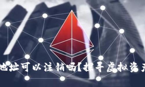 区块链钱包地址可以注销吗？探寻虚拟资产管理的真相