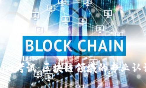 Tokenim考试：区块链领域的专业认证指南