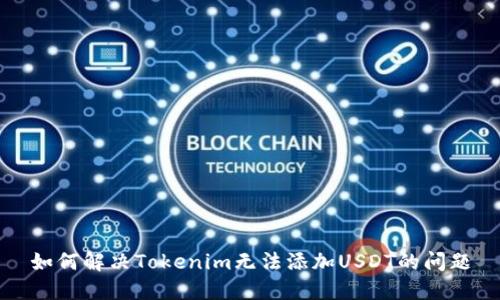 如何解决Tokenim无法添加USDT的问题