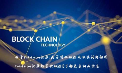 关于Tokenim记录：是否可以删除及相关问题解析

Tokenim记录能否被删除？了解更多相关信息