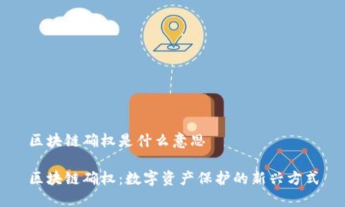 区块链确权是什么意思

区块链确权：数字资产保护的新兴方式