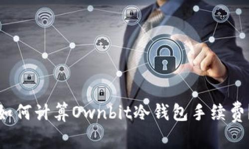 如何计算Ownbit冷钱包手续费？